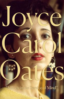 Joyce Carol Oates: A Body in the Service of Mind