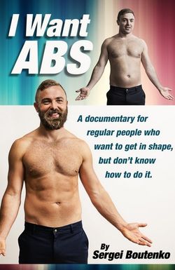 I Want Abs: A Documentary for Regular People Who Want to Get in Shape, But Don't Know How to Do It