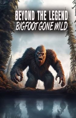 Beyond the Legend: Bigfoot Gone Wild