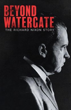 Beyond Watergate: The Richard Nixon Story