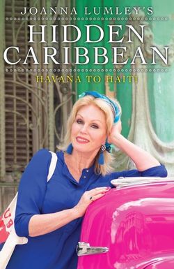 Joanna Lumley's Hidden Caribbean: Havana to Haiti