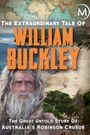 The Extraordinary Tale of William Buckley: The great untold story of Australia's Robinson Crusoe