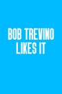 Bob Trevino Likes It