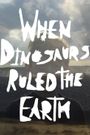 When Dinosaurs Ruled the Earth