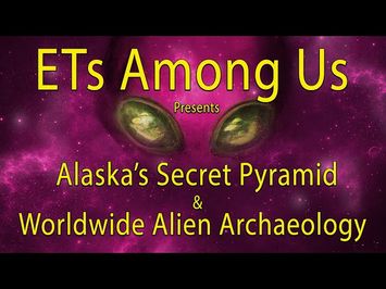 ETs Among Us Presents: Alaska's Secret Pyramid and Worldwide Alien Archaeology