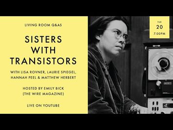 Living Room Q&As: Sisters with Transistors Lisa Rovner, Laurie Spiegel, Hannah Peel, Matthew Herbert